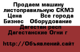 Продаем машину листоправильную СКМЗ › Цена ­ 100 - Все города Бизнес » Оборудование   . Дагестан респ.,Дагестанские Огни г.